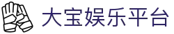大宝娱乐平台 - 大宝游戏官网 - 官网平台注册